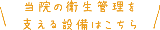 当院の衛生管理を支える設備はこちら